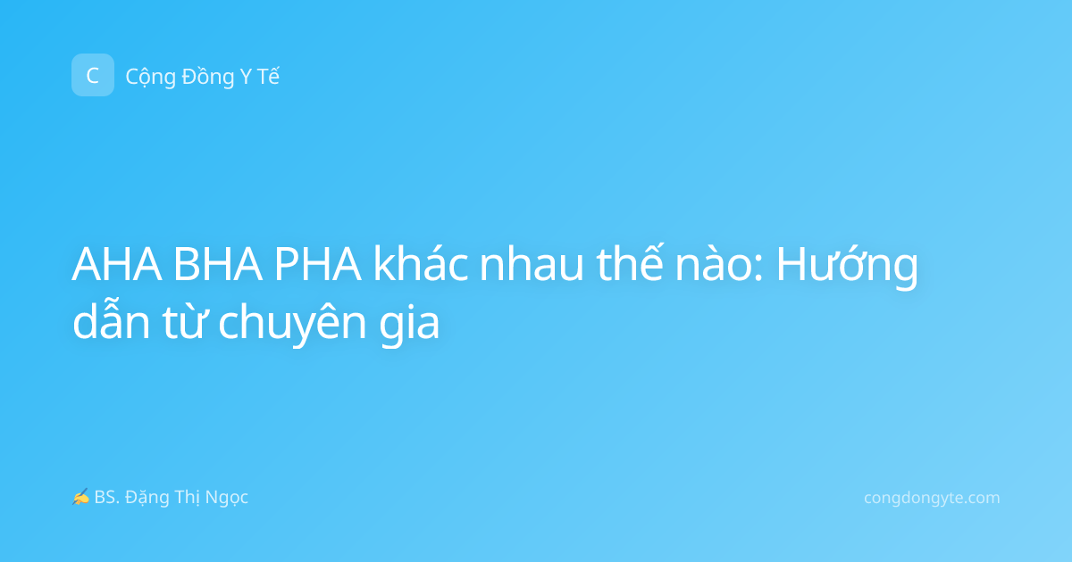 AHA BHA PHA khác nhau thế nào: Hướng dẫn từ chuyên gia