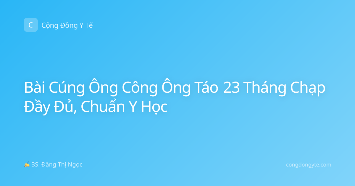 Bài Cúng Ông Công Ông Táo 23 Tháng Chạp Đầy Đủ, Chuẩn Y Học