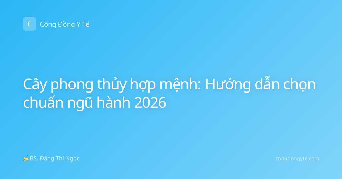 Cây phong thủy hợp mệnh: Hướng dẫn chọn chuẩn ngũ hành 2026