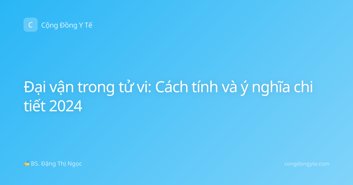 Đại vận trong tử vi: Cách tính và ý nghĩa chi tiết 2024