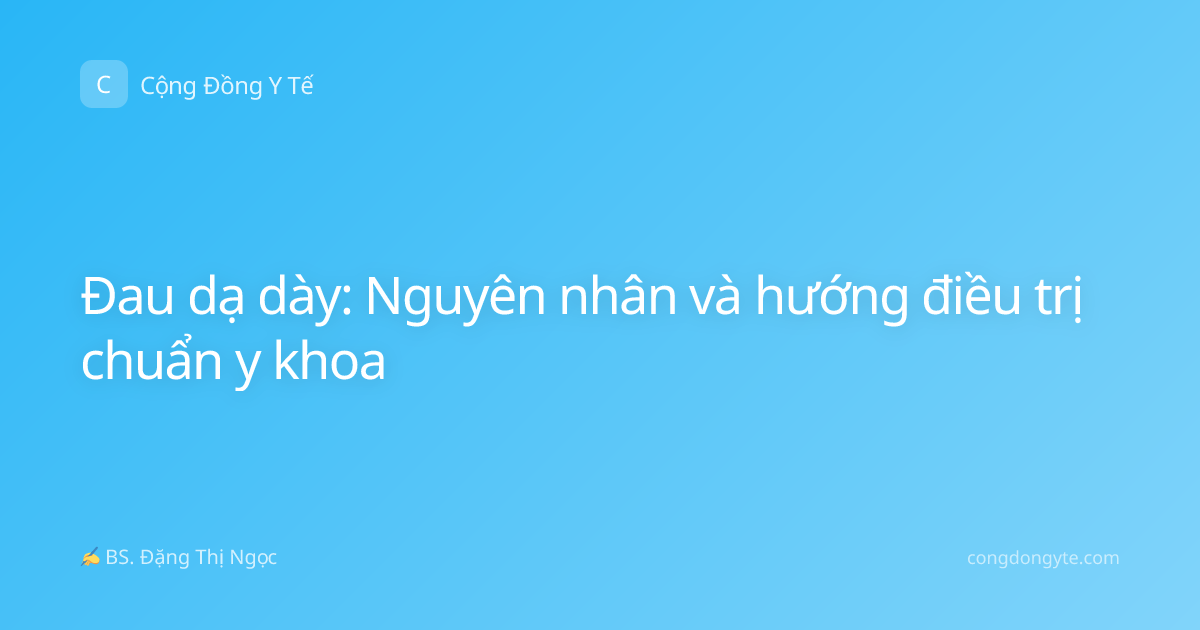 Đau dạ dày: Nguyên nhân và hướng điều trị chuẩn y khoa