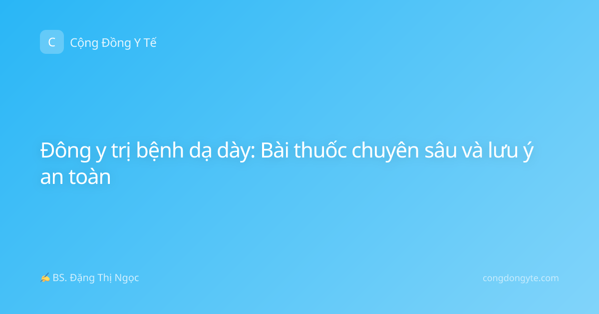 Đông y trị bệnh dạ dày: Bài thuốc chuyên sâu và lưu ý an toàn