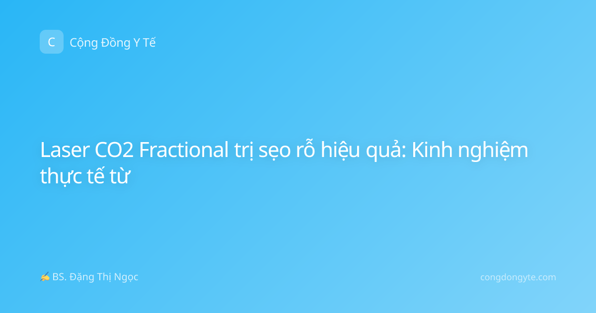 Laser CO2 Fractional trị sẹo rỗ hiệu quả: Kinh nghiệm thực tế từ