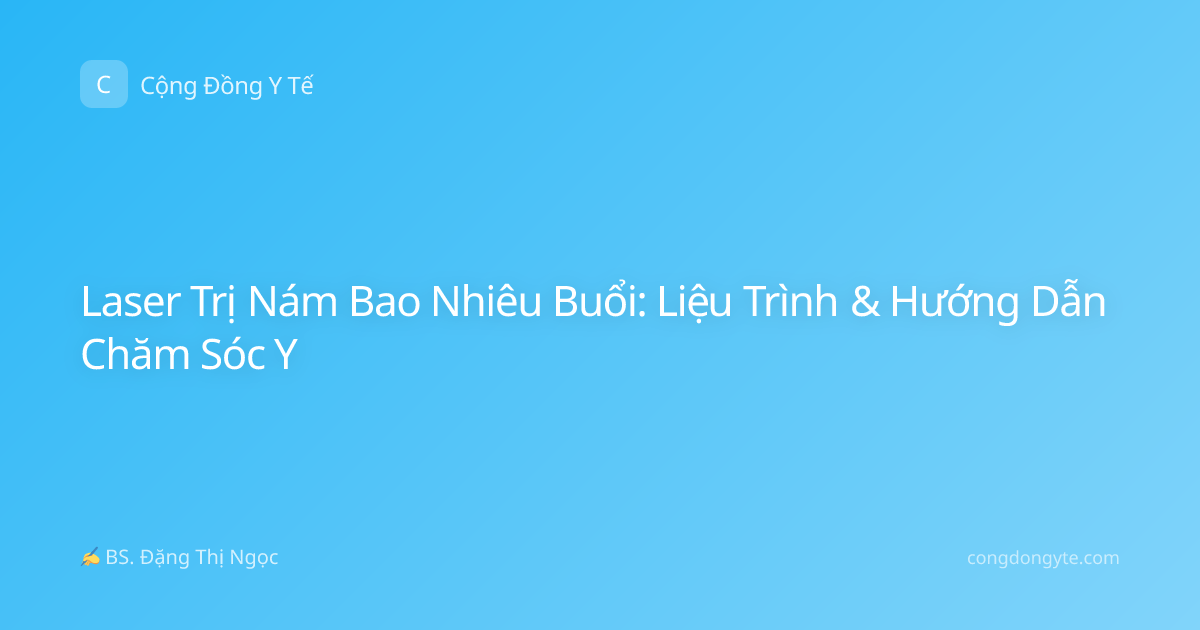 Laser Trị Nám Bao Nhiêu Buổi: Liệu Trình & Hướng Dẫn Chăm Sóc Y