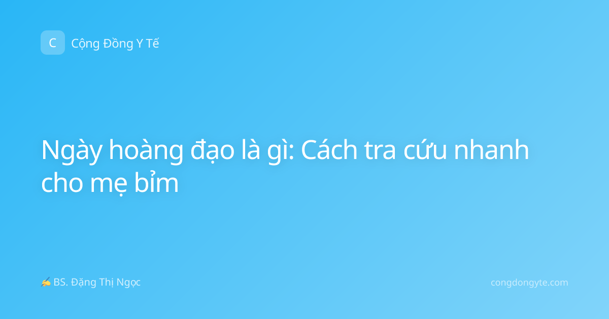 Ngày hoàng đạo là gì: Cách tra cứu nhanh cho mẹ bỉm