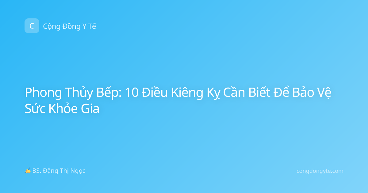 Phong Thủy Bếp: 10 Điều Kiêng Kỵ Cần Biết Để Bảo Vệ Sức Khỏe Gia