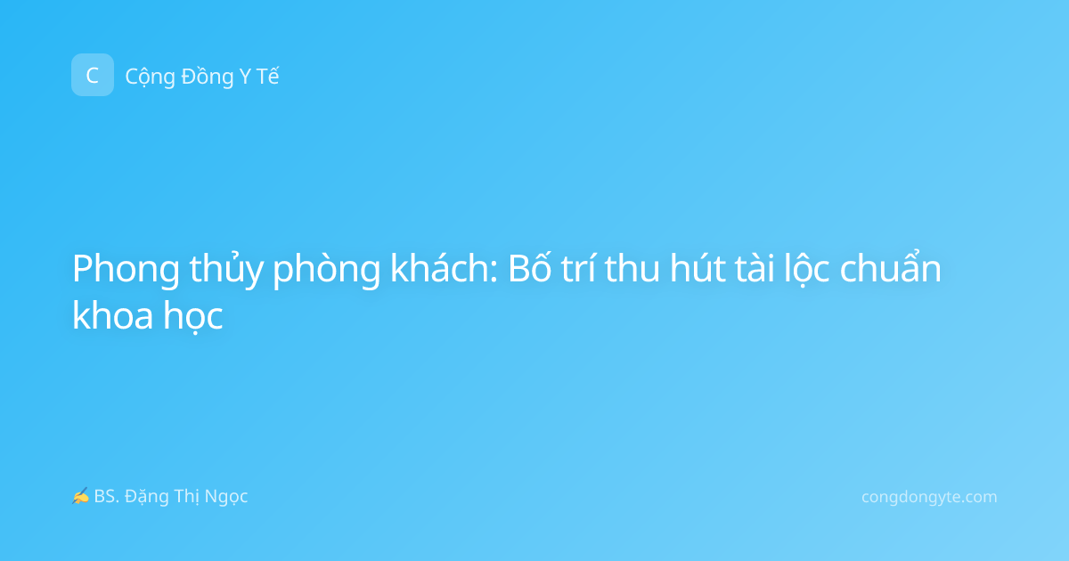 Phong thủy phòng khách: Bố trí thu hút tài lộc chuẩn khoa học