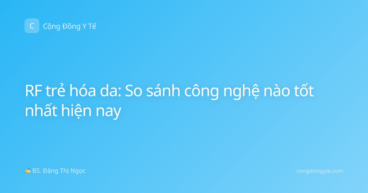 RF trẻ hóa da: So sánh công nghệ nào tốt nhất hiện nay