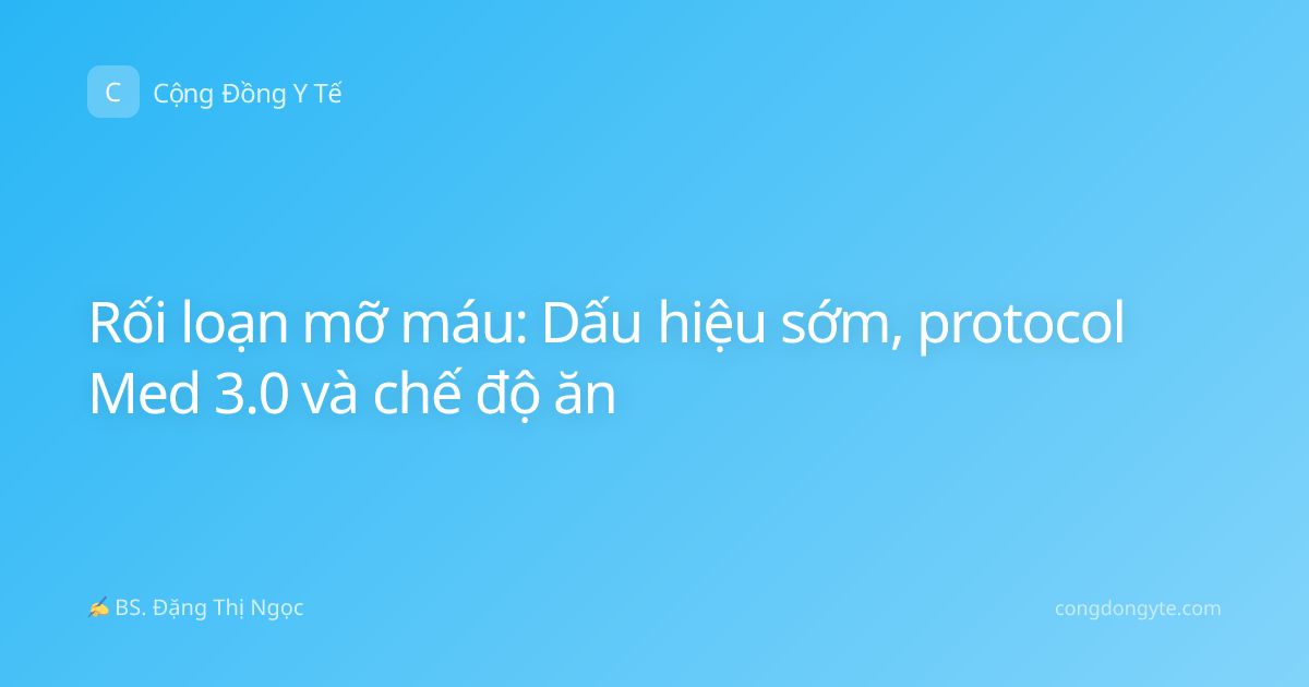 Rối loạn mỡ máu: Dấu hiệu sớm, protocol Med 3.0 và chế độ ăn