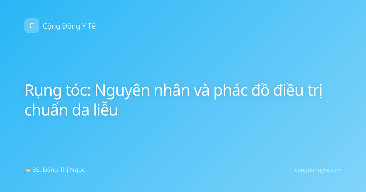 Rụng tóc: Nguyên nhân và phác đồ điều trị chuẩn da liễu