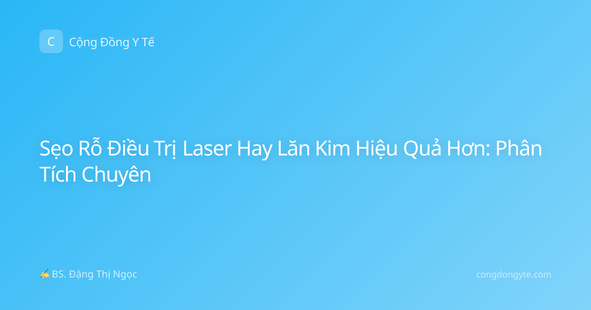 Sẹo Rỗ Điều Trị Laser Hay Lăn Kim Hiệu Quả Hơn: Phân Tích Chuyên