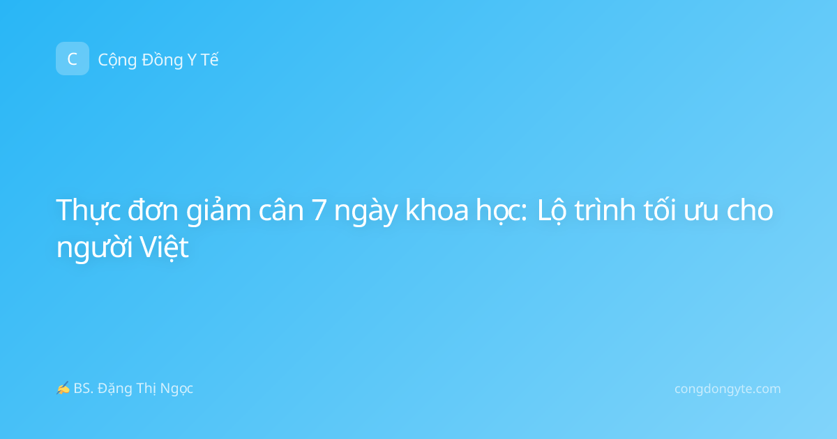 Thực đơn giảm cân 7 ngày khoa học: Lộ trình tối ưu cho người Việt