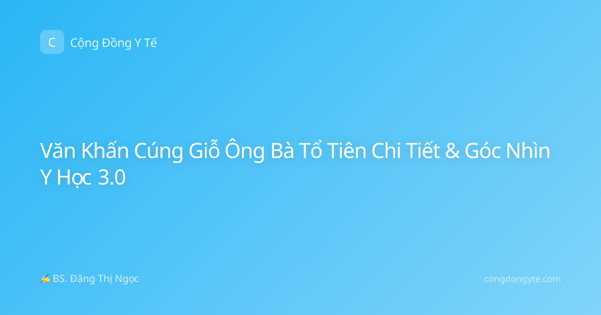 Văn Khấn Cúng Giỗ Ông Bà Tổ Tiên Chi Tiết & Góc Nhìn Y Học 3.0